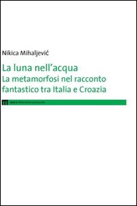 La luna nell'acqua. La metamorfosi nel racconto fantastico tra Italia e Croazia