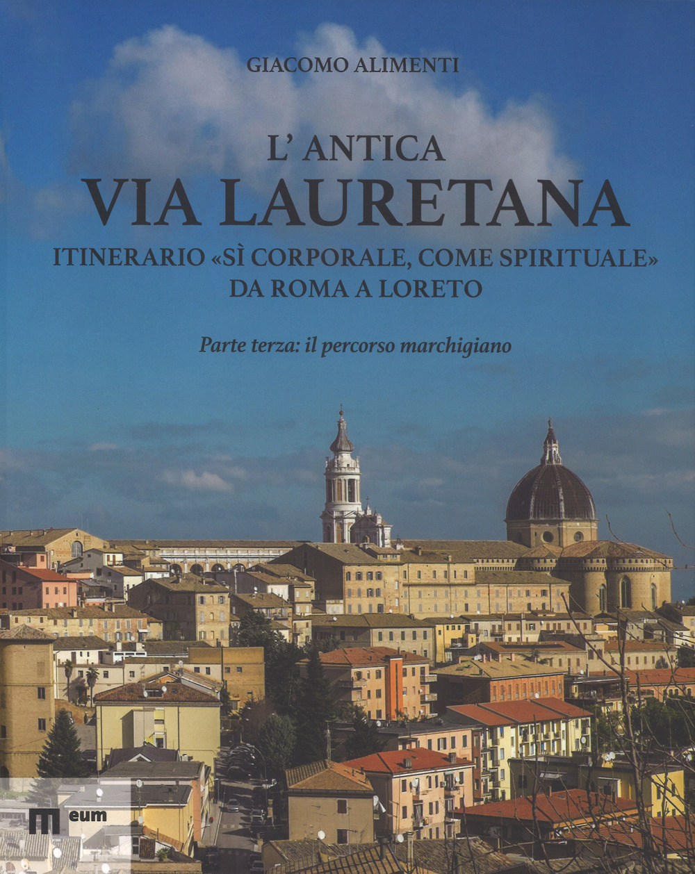 L'antica via Lauretana: itinerario «sì corporale, come spirituale» da Roma a Loreto. Vol. 3: Il percorso marchigiano