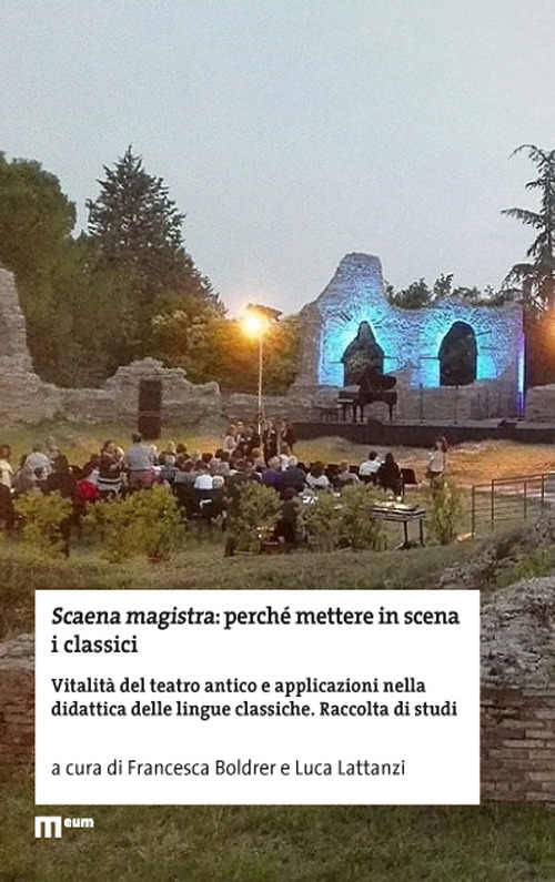 Scaena magistra: perché mettere in scena i classici. Vitalità del teatro antico e applicazioni nella didattica delle lingue classiche. Raccolta di studi