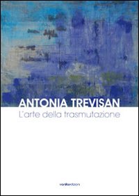 Antonia Trevisan. L'arte della trasmutazione