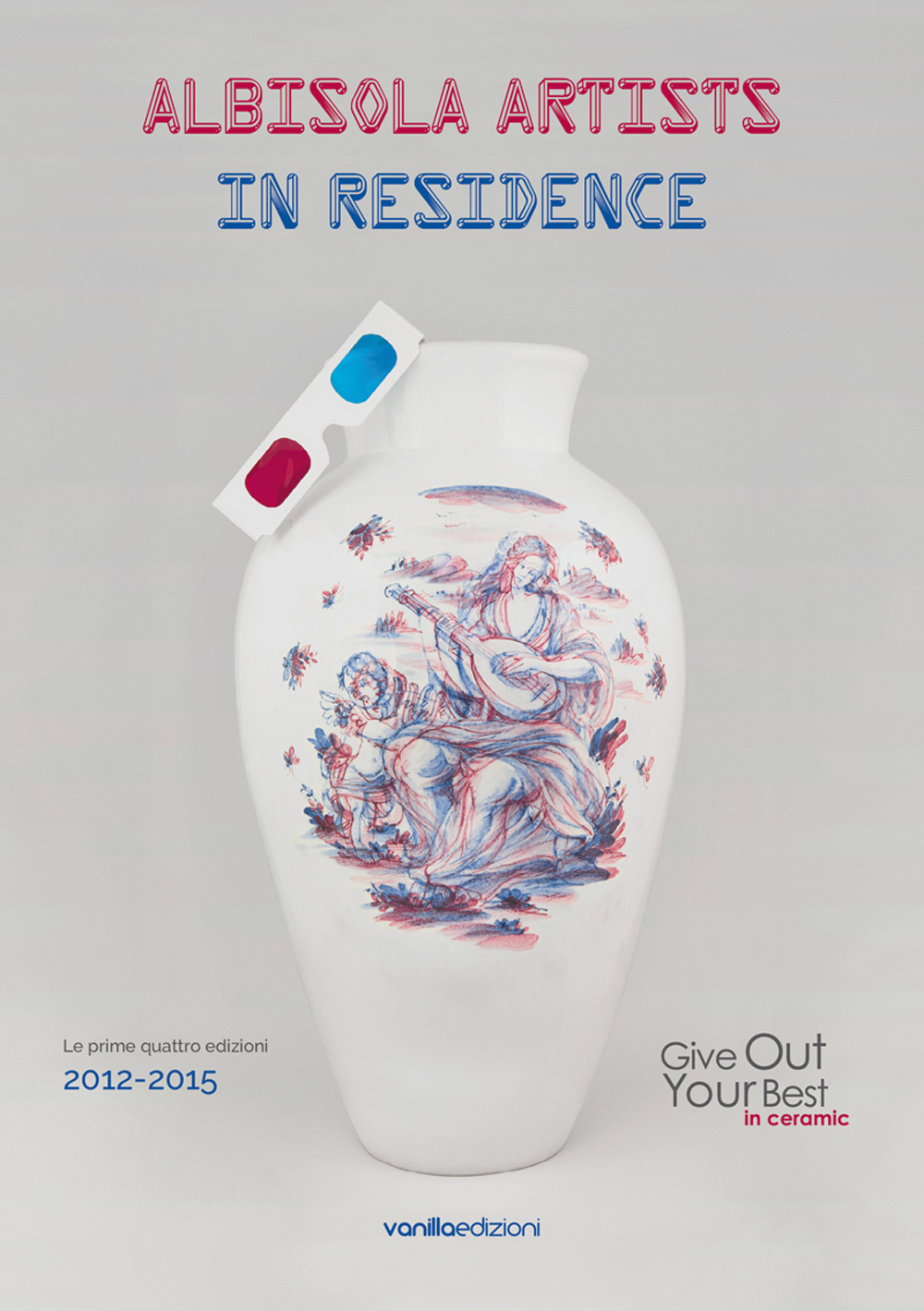 Albisola artists in residence (Le prime quattro edizioni 2012-2015). Give out your best in ceramic. Ediz. italiana
