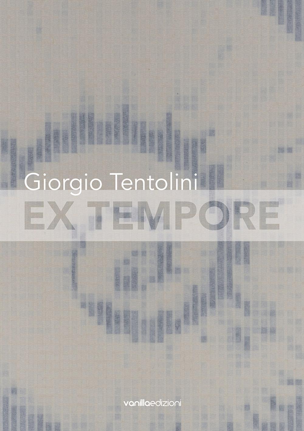 Giorgio Tentolini. Ex tempore. Catalogo della mostra (Rubiera, 7 maggio-9 luglio 2016)