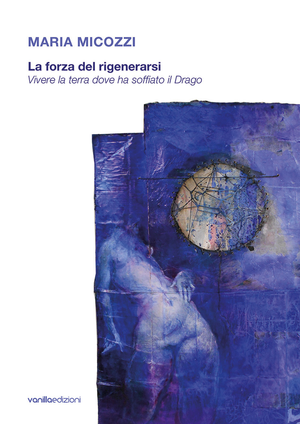 Maria Micozzi. La forza del rigenerarsi. Vivere la terra dove ha soffiato il drago. Catalogo della mostra (Tolentino, 15 giugno-29 luglio 2018; San Severino Marche, 4 agosto-16 settembre 2018)