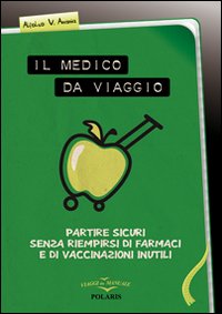 Il medico da viaggio. Partire sicuri senza riempirsi di farmaci e di vaccinazioni inutili