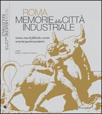 Roma. Memorie della città industriale. Storia e riuso di fabbriche e servizi nei primi quartieri produttivi