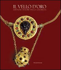 Il vello d'oro. Antichi tesori della Georgia. Catalogo della mostra