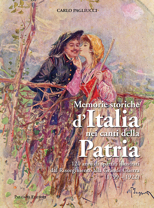 Memorie storiche d'italia nei canti della patria. 120 anni di spartiti illustrati dal risorgimento alla grande guerra (1799-1922)