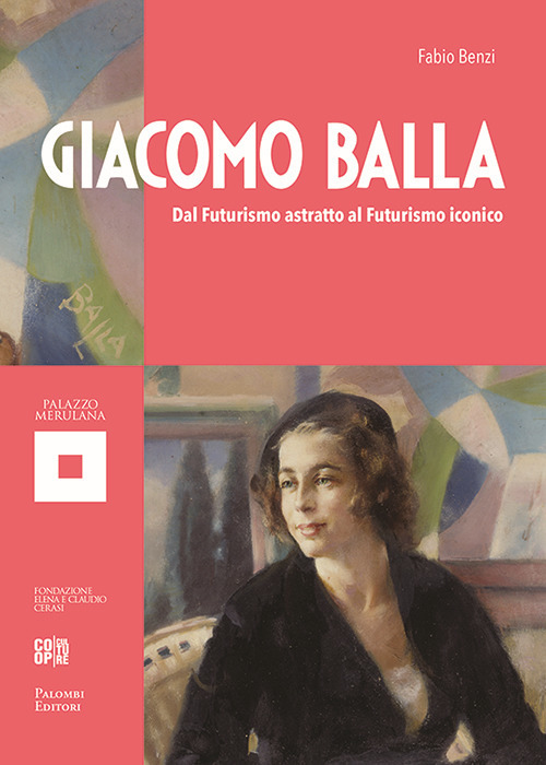 Giacomo Balla. Dal futurismo astratto al futurismo iconico
