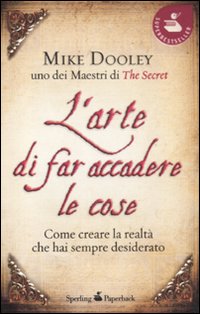 L'arte di far accadere le cose. Come creare la realtà che hai sempre desiderato