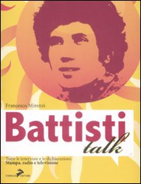 Battisti talk. Tutte le interviste e le dichiarazioni alla stampa, radio e televisione
