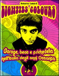 Eighties colours. Garage, beat e psichedelia nell'Italia degli anni Ottanta