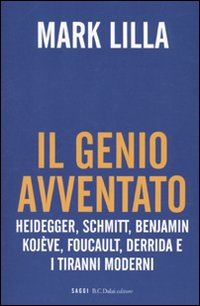 Il genio avventato. Heidegger, Schmitt, Benjamin, Kojève, Foucault, Derrida e i tiranni moderni