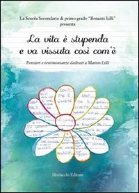 La vita è stupenda e va vissuta così com'è. Pensieri e testimonianze dedicati a Matteo Lilli