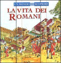 La vita dei romani. Un mondo da scoprire