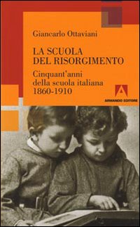 La scuola del Risorgimento. Cinquant'anni della scuola italiana 1860-1910