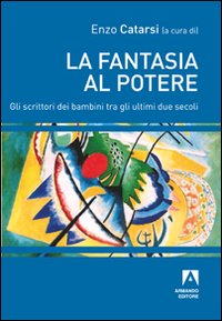 La fantasia al potere. Gli scrittori dei bambini tra gli ultimi due secoli