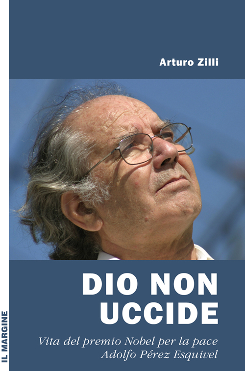 Dio non uccide. Vita del premio Nobel per la pace Adolfo Pérez Esquivel