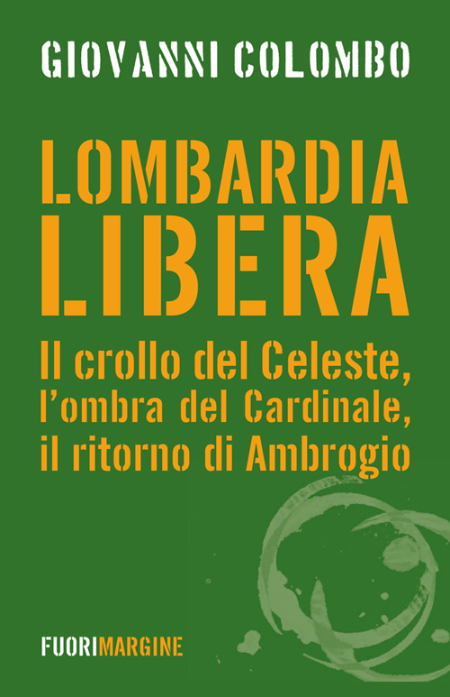 Lombardia libera. Il crollo del Celeste, l'ombra del Cardinale, il ritorno di Ambrogio