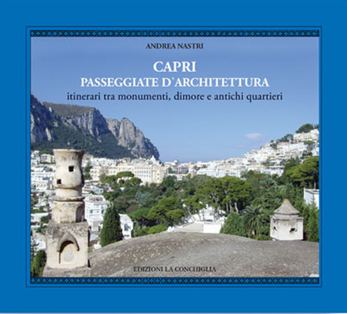 Capri. Passeggiate d'architettura. 12 itinerari tra monumenti, dimore, antichi quartieri