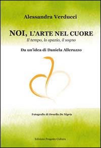 Noi, l'arte nel cuore. Il tempo, lo spazio, il sogno