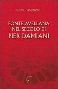 Fonte Avellana nel secolo di Pier Damiani. Atti del 29° Convegno del Centro studi avellaniti (Fonte Avellana, 29-31 agosto 2007)