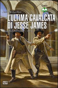 L'ultima cavalcata di Jesse James. Il raid su Northfield 1876