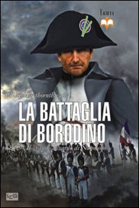 La battaglia di Borodino. 1812. Il grande azzardo di Napoleone