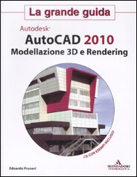 Autocad 2010. Modellazione 3D e Rendering. La grande guida