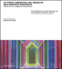 Lo stress ambientale nel progetto dell'ospedale pediatrico. Indirizzi tecnici e suggestioni architettoniche. Ediz. italiana e inglese