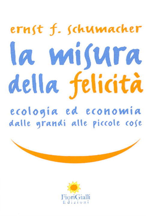 La misura della felicità. Ecologia ed economia dalle grandi alle piccole cose