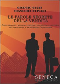 Le parole segrete della vendita. Come riescono i migliori venditori, utilizzando la potenza del linguaggio, a raggiungere l'eccellenza