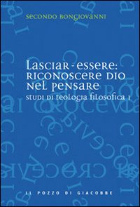 Studi di teologia filosofica. Vol. 1: Lasciar-essere: riconoscere Dio nel pensare