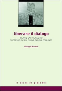 Liberare il dialogo. Islam e Cattolicesimo successo o crisi di una parola comune?