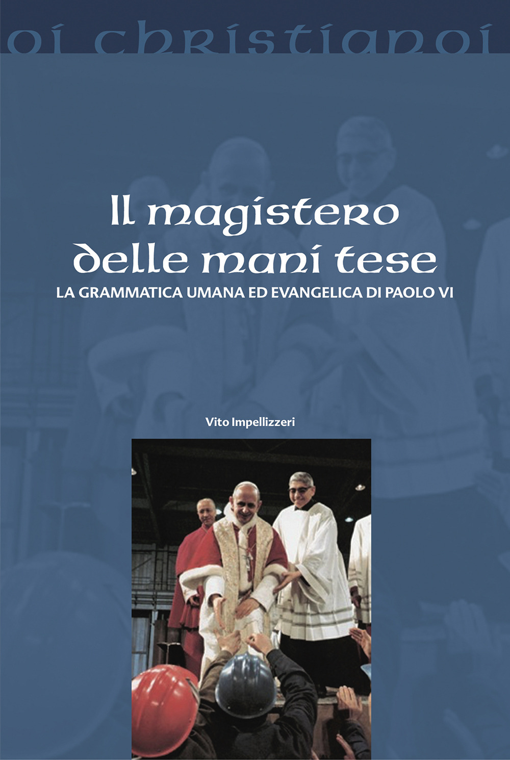 Il magistero delle mani tese. La grammatica umana ed evangelica di Paolo VI