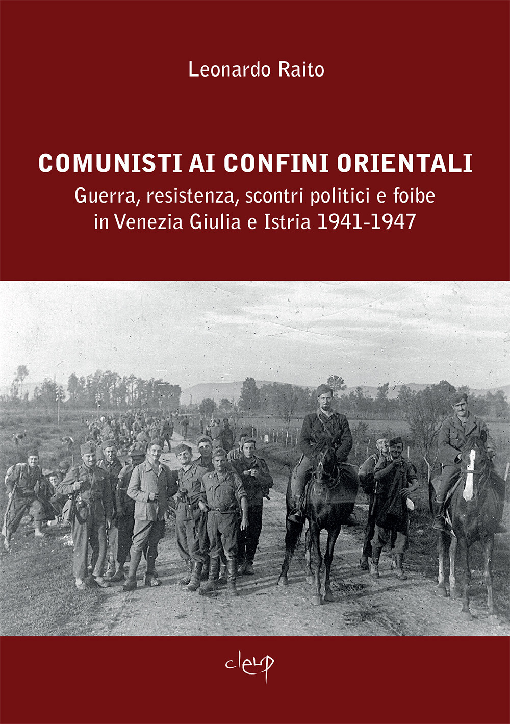 Comunisti ai confini orientali. Guerra, resistenza, scontri politici e foibe in Venezia Giulia e Istria 1941-1947