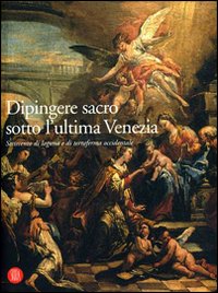 Dipingere sacro sotto l'ultima Venezia. Settecento di laguna e terraferma occidentale