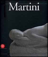 Arturo Martini. Catalogo della mostra (Milano, 8 novembre 2006-4 febbraio 2007; Roma, 25 febbraio-13 maggio 2007)
