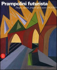 Prampolini futurista. Disegni, dipinti, progetti per il teatro 1913-1931