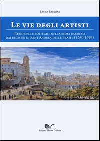 Le vie degli artisti. Residenze e botteghe nella Roma barocca dai registri di Sant'Andrea della Fratte (1650-1699)