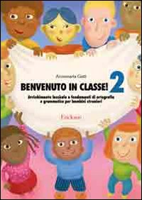 Benvenuto in classe!. Vol. 2: Arricchimento lessicale e fondamenti di ortografia e grammatica per bambini stranieri