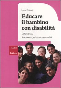 Educare il bambino con disabilità. Vol. 3: Autonomia, relazioni e sessualità
