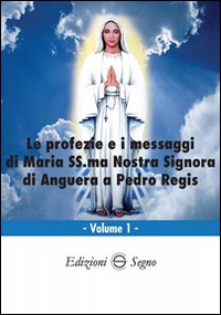 Le profezie e i messaggi di Maria SS.ma Nostra Signora di Anguerra a Pedro Regis. Vol. 1