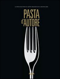 Pasta d'autore. La pasta secondo il genio creativo di 15 grandi chef