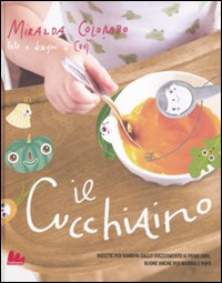 Il cucchiaino. Ricette per bambini dallo svezzamento ai primi anni, buone anche per mamma e papà