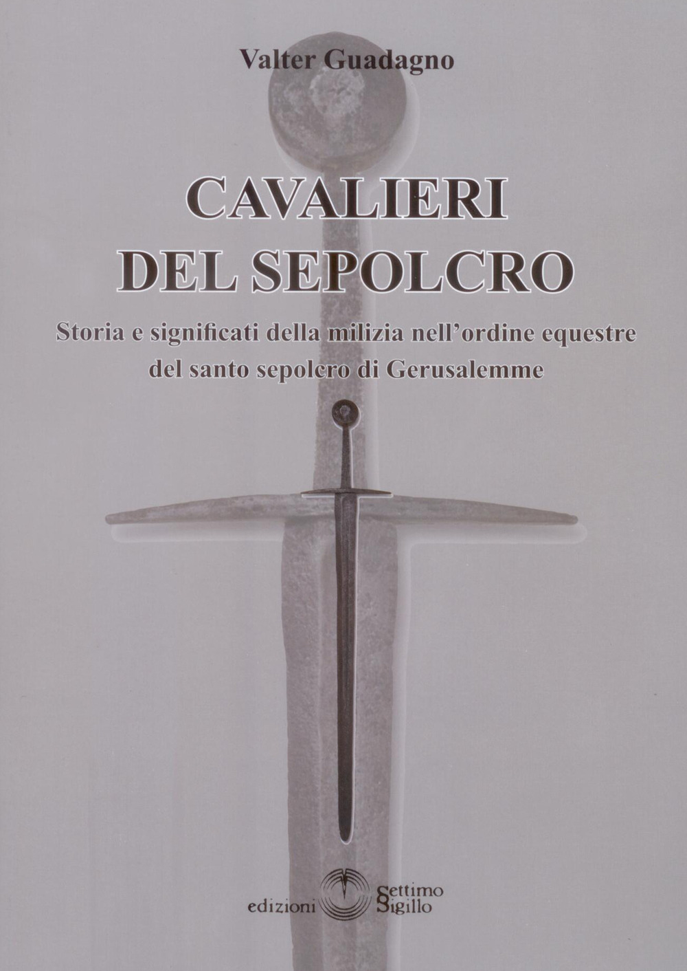 Cavalieri del sepolcro. Storia e significati della milizia nell'ordine equestre del santo sepolcro di Gerusalemme