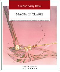 Magia in classe. Manuale di sopravvivenza per insegnanti delle scuole dell'infanzia e primaria