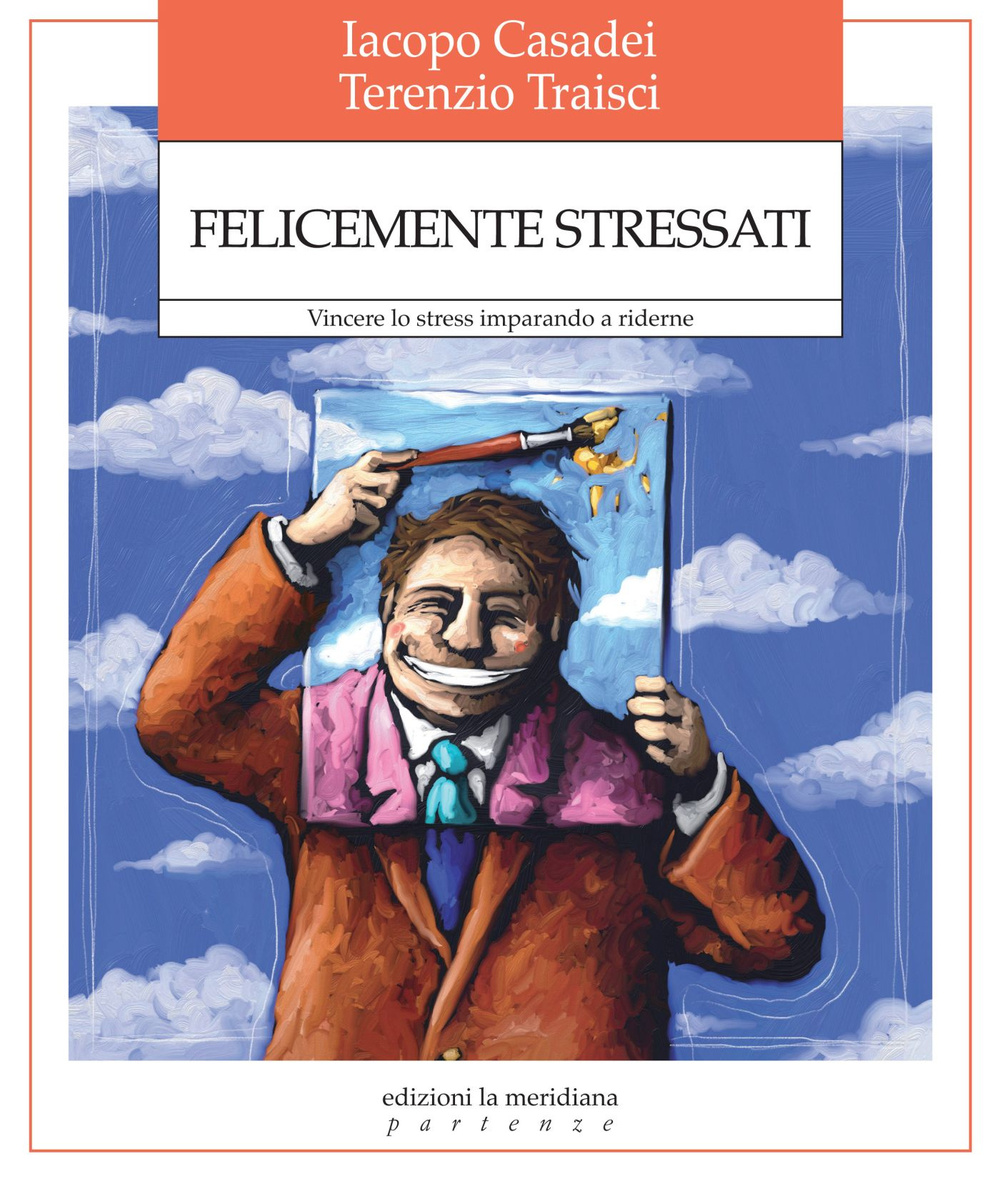 Felicemente stressati. Vincere lo stress imparando a riderne