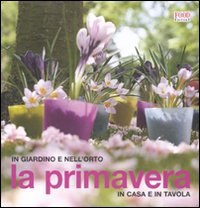 La primavera. In giardino e nell'orto, in casa e in tavola