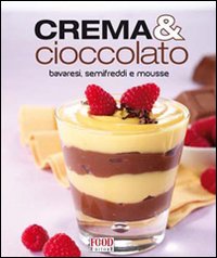 Crema & cioccolato. Bavaresi, semifreddi e mousse