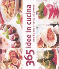 Trecentosessantacinque idee in cucina. Una buona ricetta al giorno